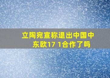 立陶宛宣称退出中国中东欧17 1合作了吗